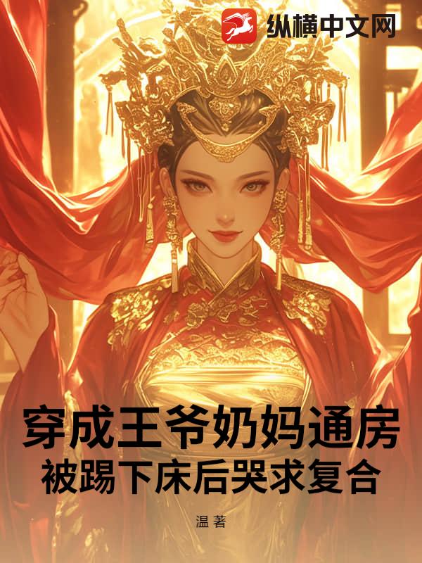 穿成王爷奶妈通房，被踢下床后哭求复合