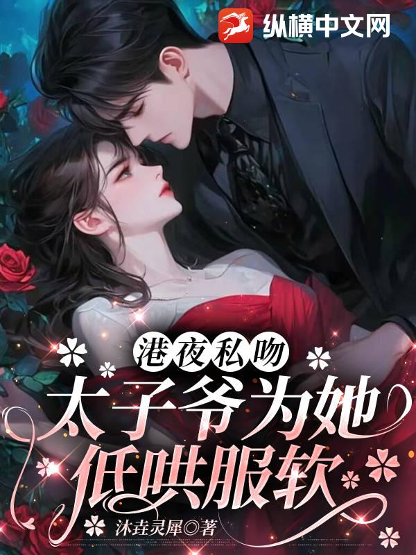 港夜私吻，太子爷为她低哄服软