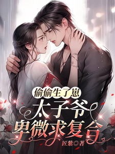 偷偷生了崽，太子爷卑微求复合